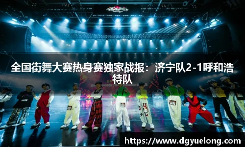 全国街舞大赛热身赛独家战报：济宁队2-1呼和浩特队