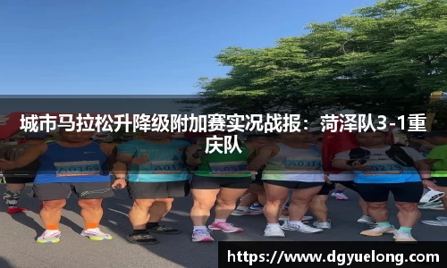 城市马拉松升降级附加赛实况战报：菏泽队3-1重庆队
