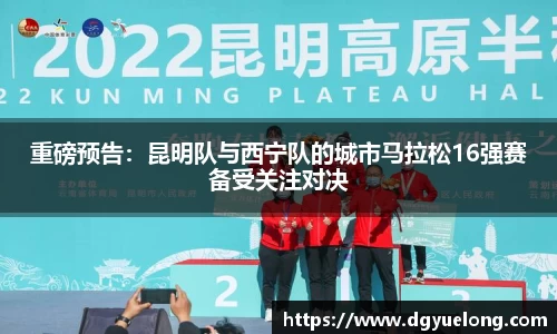 重磅预告：昆明队与西宁队的城市马拉松16强赛备受关注对决
