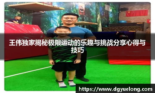 王伟独家揭秘极限运动的乐趣与挑战分享心得与技巧