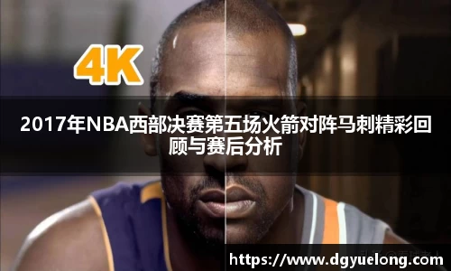 2017年NBA西部决赛第五场火箭对阵马刺精彩回顾与赛后分析