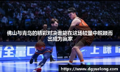 佛山与青岛的精彩对决谁能在这场较量中脱颖而出成为赢家