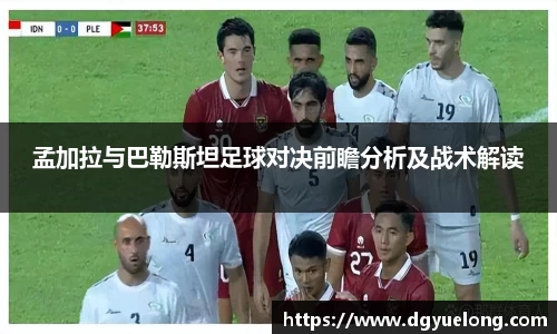 孟加拉与巴勒斯坦足球对决前瞻分析及战术解读